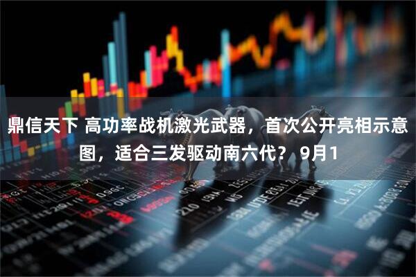 鼎信天下 高功率战机激光武器，首次公开亮相示意图，适合三发驱动南六代？ 9月1