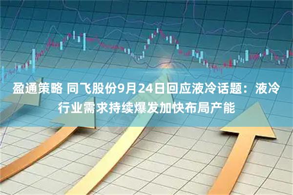 盈通策略 同飞股份9月24日回应液冷话题:液冷行业需求持续爆发加快布局产能