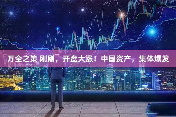 万全之策 刚刚,开盘大涨!中国资产,集体爆发