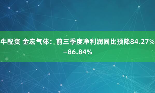 牛配资 金宏气体：前三季度净利润同比预降84.27%—86.84%
