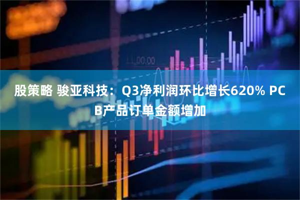 股策略 骏亚科技：Q3净利润环比增长620% PCB产品订单金额增加