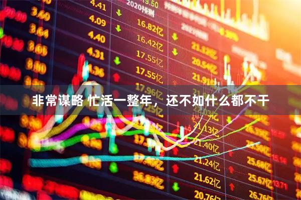 非常谋略 忙活一整年，还不如什么都不干