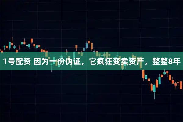 1号配资 因为一份伪证，它疯狂变卖资产，整整8年