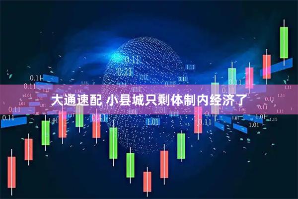 大通速配 小县城只剩体制内经济了