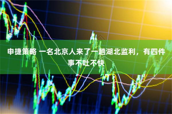 申捷策略 一名北京人来了一趟湖北监利，有四件事不吐不快