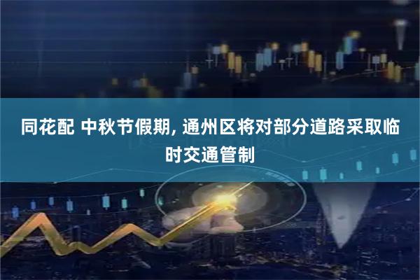 同花配 中秋节假期, 通州区将对部分道路采取临时交通管制
